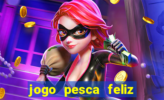 jogo pesca feliz que ganha dinheiro